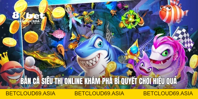 Bắn Cá Siêu Thị Online Khám Phá Bí Quyết Chơi Hiệu Quả