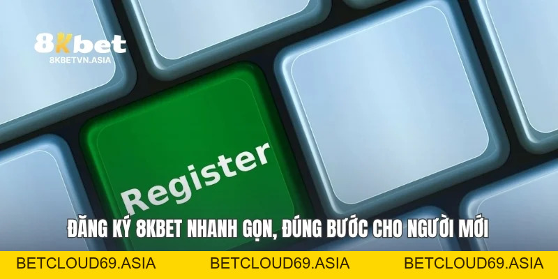 Đăng Ký 8KBET Nhanh Gọn, Đúng Bước Dành Cho Người Mới