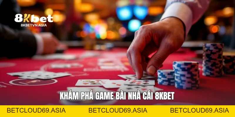 Game Bài Nhà Cái 8KBET Khám Phá Trải Nghiệm Đa Dạng Hot