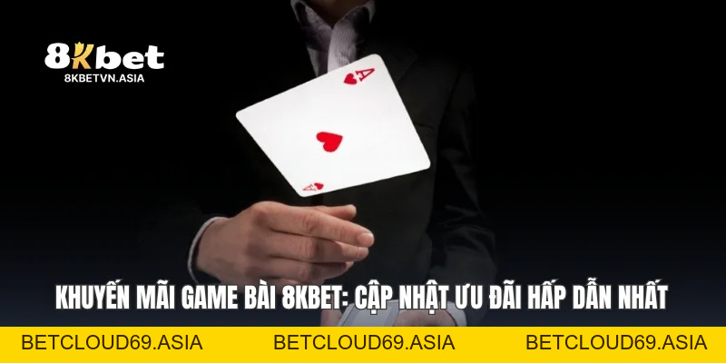 Khuyến Mãi Game Bài 8KBET Cập Nhật Ưu Đãi Hấp Dẫn Nhất