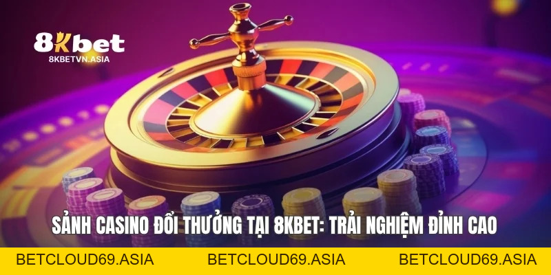 Sảnh Casino Đổi Thưởng Tại 8KBET: Trải Nghiệm Đỉnh Cao